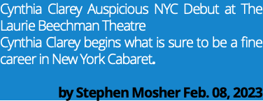 Cynthia Clarey Auspicious NYC Debut at The Laurie Beechman Theatre Cynthia Clarey begins what is sure to be a fine career in New York Cabaret. by Stephen Mosher Feb. 08, 2023